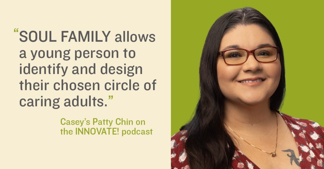The right side of the graphic depicts a headshot of the Casey Foundation’s Patty Chin. On the left side is a quote attributed to her during the INNOVATE! podcast: “SOUL Family allows a young person to identify and design their chosen circle of caring adults.”