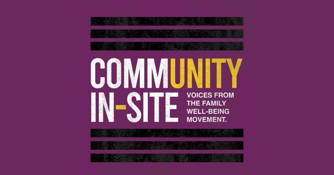 The image depicts the official logo for the “Community In-Site Podcast.” Within the word “community,” “unity” is high-lighted in a different color font. The tagline reads: “Voices from the Family Well-Being Movement.”